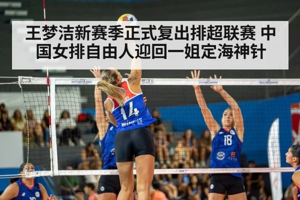 王梦洁新赛季正式复出排超联赛 中国女排自由人迎回一姐定海神针