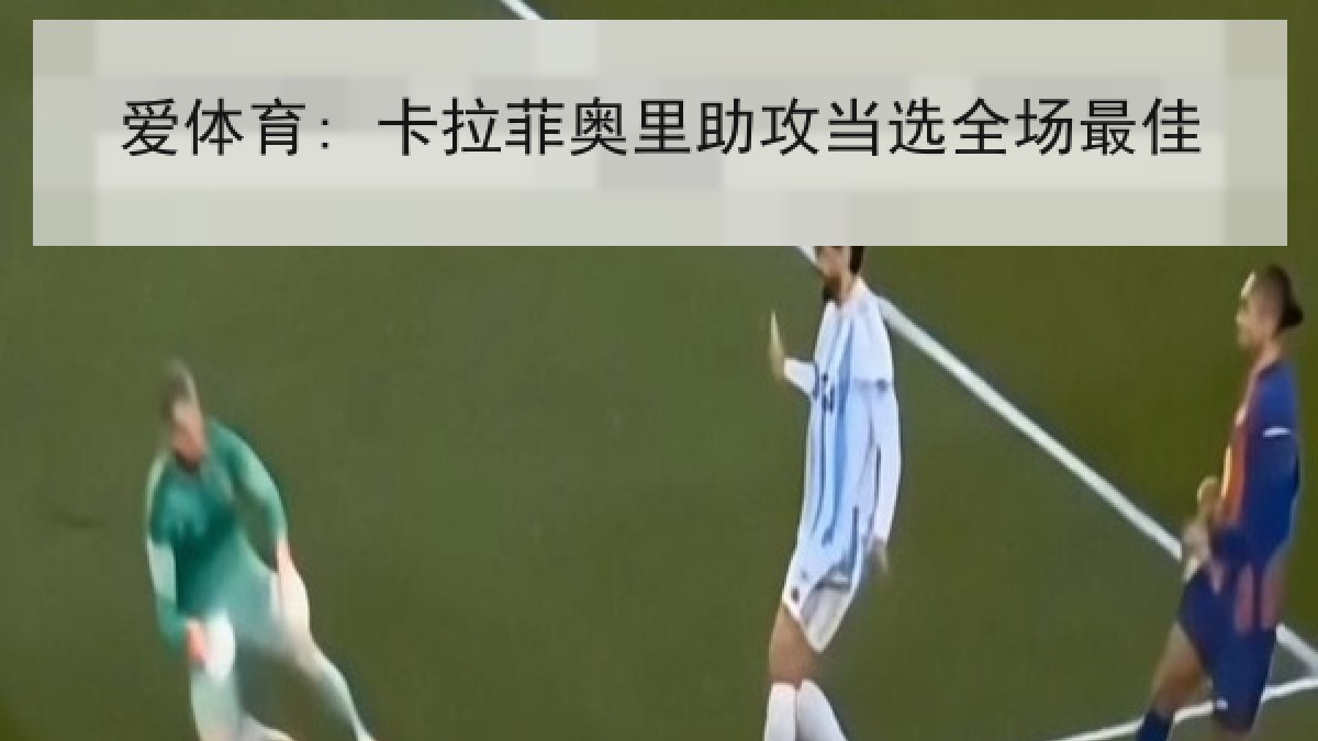 爱体育: 卡拉菲奥里助攻当选全场最佳 爱体育: 卡拉菲奥里助攻当选全场最佳