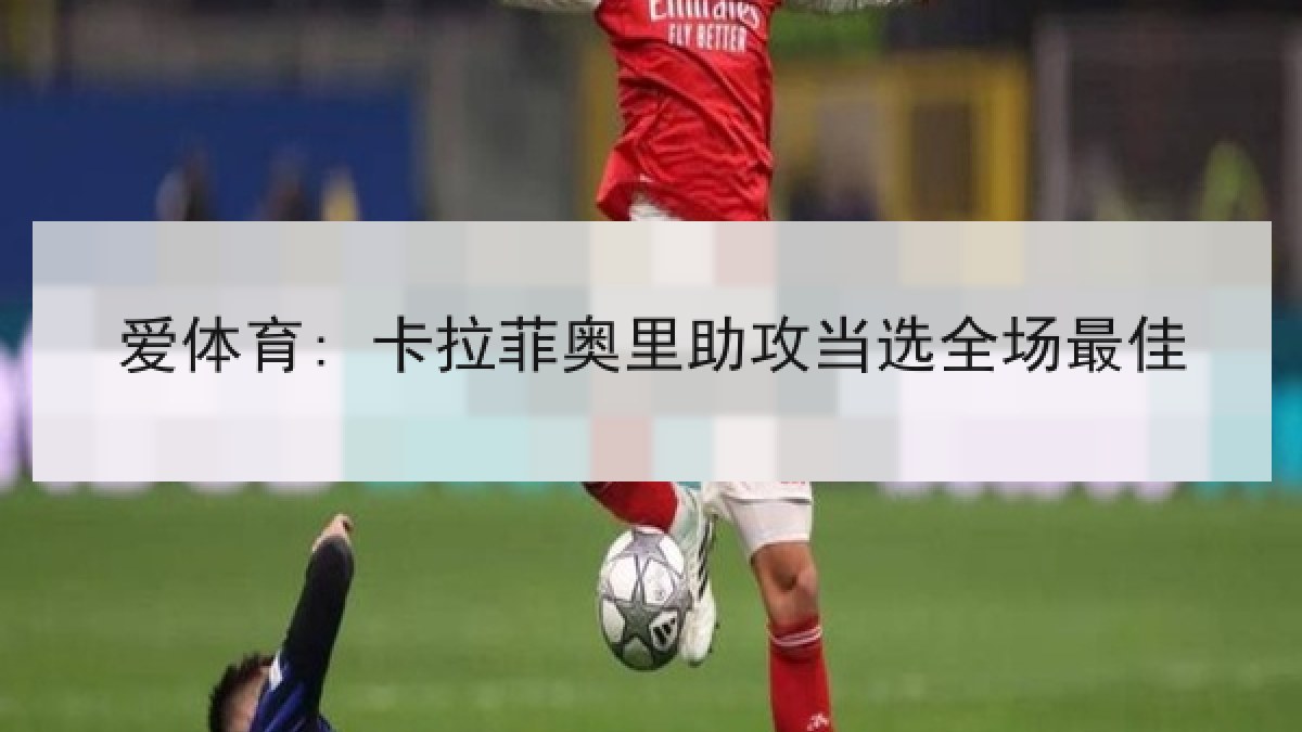 爱体育: 卡拉菲奥里助攻当选全场最佳