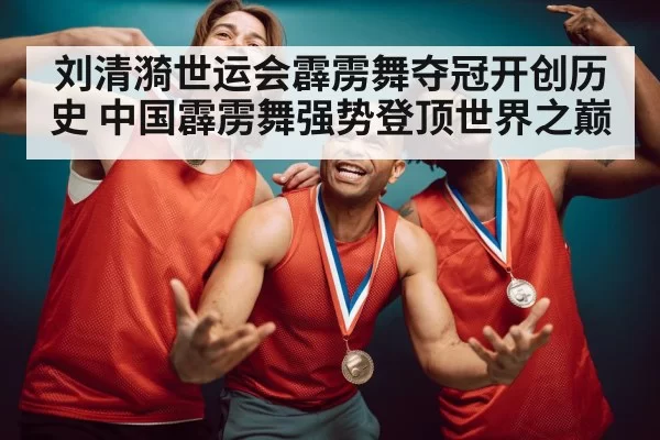 刘清漪世运会霹雳舞夺冠开创历史 中国霹雳舞强势登顶世界之巅