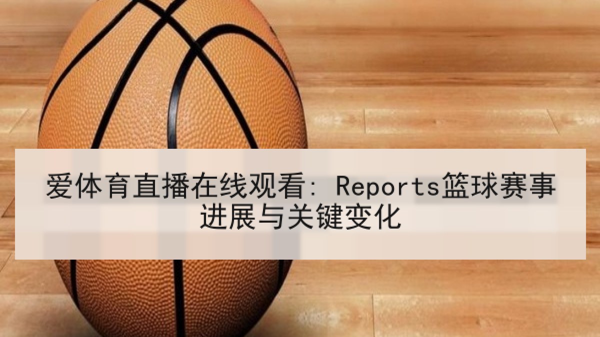 爱体育直播在线观看: Reports篮球赛事进展与关键变化 爱体育直播在线观看: Reports篮球赛事进展与关键变化
