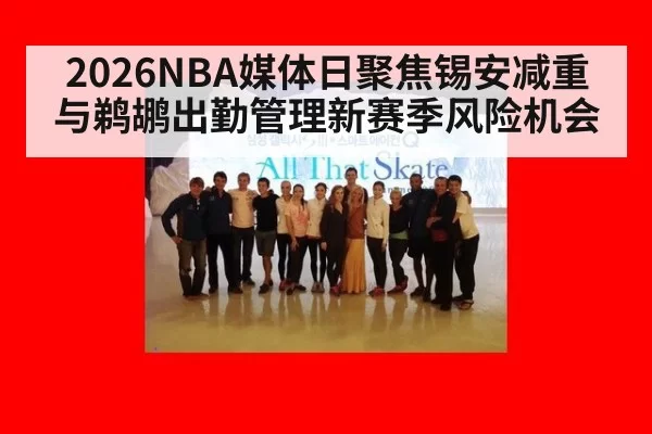 2026NBA媒体日聚焦锡安减重与鹈鹕出勤管理新赛季风险机会